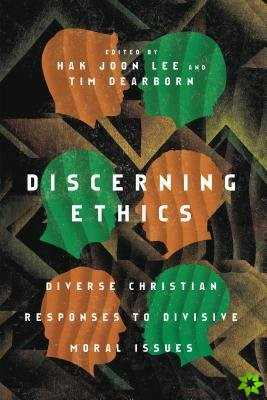 Discerning Ethics  Diverse Christian Responses to Divisive Moral Issues