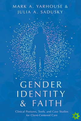 Gender Identity and Faith  Clinical Postures, Tools, and Case Studies for ClientCentered Care