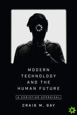 Modern Technology and the Human Future  A Christian Appraisal