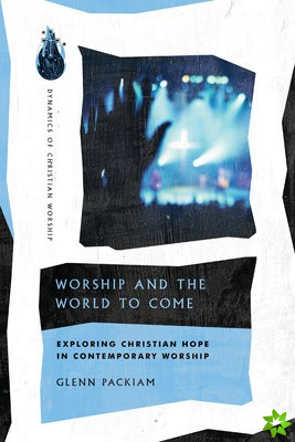 Worship and the World to Come  Exploring Christian Hope in Contemporary Worship