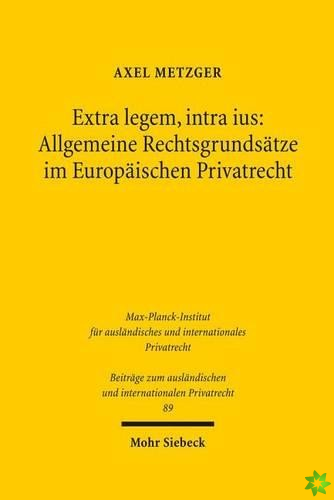 Extra legem, intra ius: Allgemeine Rechtsgrundsatze im Europaischen Privatrecht