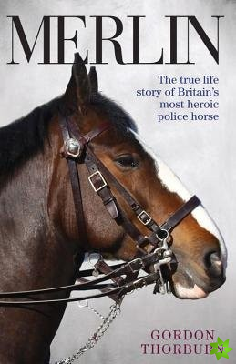 Merlin - The True Story of a Courageous Police Horse