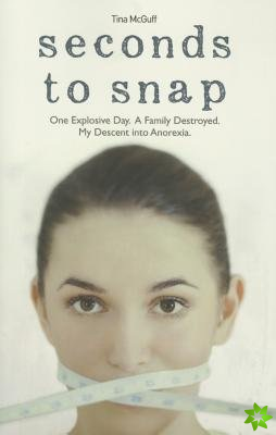 Seconds to Snap - One Explosive Day. A Family Destroyed. My Descent into Anorexia.