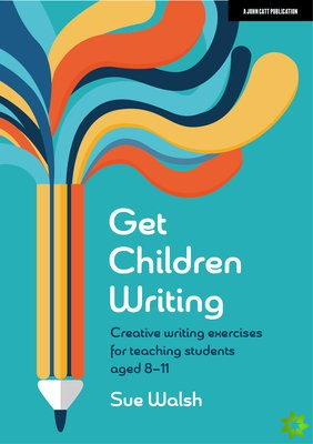 Get Children Writing: Creative writing exercises for teaching students aged 811