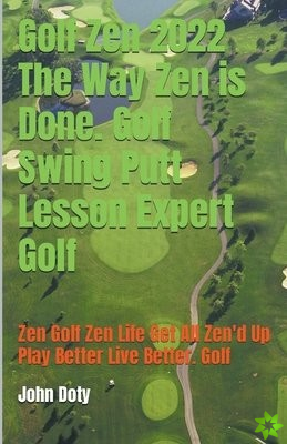 Golf Zen 2022 The Way Zen is Done. Golf Swing Putt Lesson Expert Golf Zen Golf Zen Life Get All Zen'd up Play Better Live Better Golf