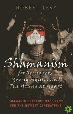 Shamanism for Teenagers, Young Adults and The Yo - Shamanic practice made easy for the newest generations