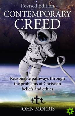 Contemporary Creed (revised edition) - Reasonable Pathways through the Problems of Christian Beliefs and Ethics