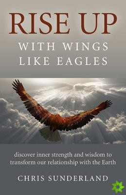 Rise Up - with Wings Like Eagles - Discover inner strength and wisdom to transform our relationship with the Earth