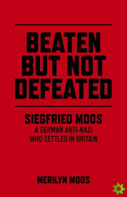 Beaten But Not Defeated - Siegfried Moos - A German anti-Nazi who settled in Britain