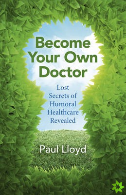 Become Your Own Doctor - Lost Secrets of Humoral Healthcare Revealed