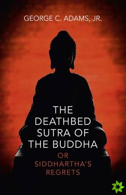Deathbed Sutra of the Buddha, The - or Siddhartha`s Regrets