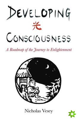 Developing Consciousness - A Roadmap of the Journey to Enlightenment