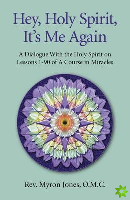Hey, Holy Spirit, It`s Me Again - A Dialogue on A Course in Miracles