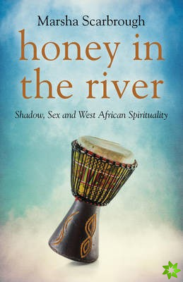 Honey in the River - Shadow, Sex and West African Spirituality