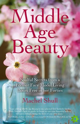 Middle Age Beauty - Soulful Secrets from a Former Face Model Living Botox Free in her Forties