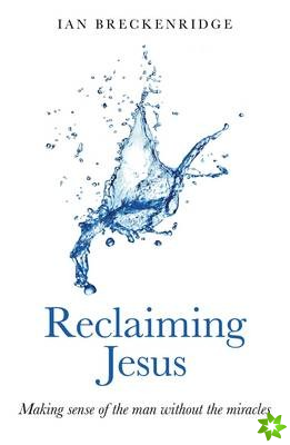Reclaiming Jesus - Making sense of the man without the miracles