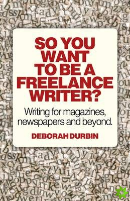 So You Want To Be A Freelance Writer? - Writing for magazines, newspapers and beyond.