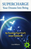 Supercharge Your Dreams Into Being - By Trusting Your Soul`s Inner Guidance