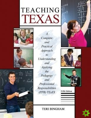 Teaching Texas: A Complete and Practical Approach to Understanding and Applying the Pedagogy and Professional Responsibilities (PPR) TExES