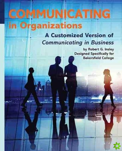 Communicating in Organizations: A Customized Version of Communicating in Business Designed Specifically for Bakersfield College PAK