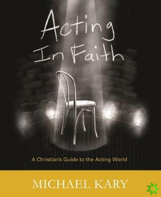 Acting in Faith: A Christian's Guide to the Acting World