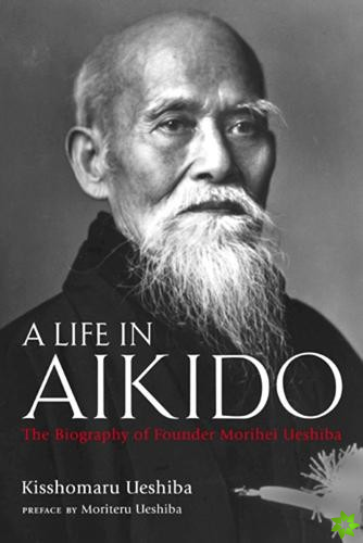 Life in Aikido: The Biography of Founder Morihei Ueshiba