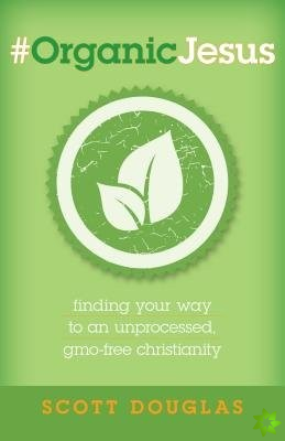 #OrganicJesus  Finding Your Way to an Unprocessed, GMOFree Christianity