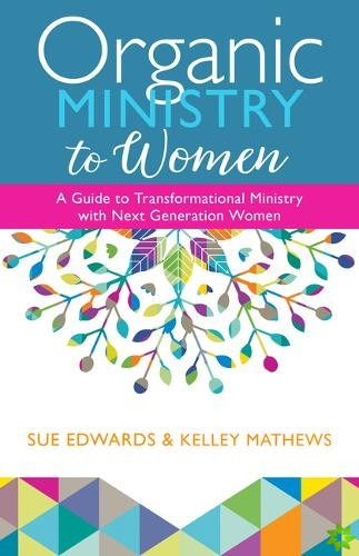 Organic Ministry to Women  A Guide to Transformational Ministry with NextGeneration Women