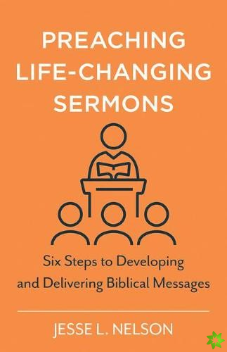 Preaching LifeChanging Sermons  Six Steps to Developing and Delivering Biblical Messages
