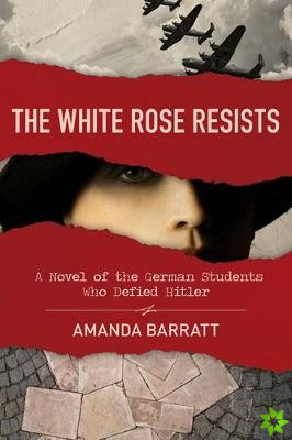 White Rose Resists  A Novel of the German Students Who Defied Hitler