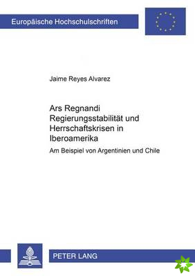 Ars Regnandi - Regierungsstabilitaet Und Herrschaftskrisen in Iberoamerika