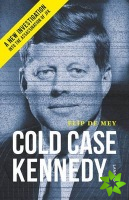 Cold Case Kennedy: A New Investigation into the Assassination of JFK