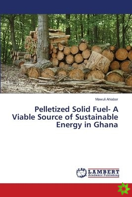 Pelletized Solid Fuel- A Viable Source of Sustainable Energy in Ghana