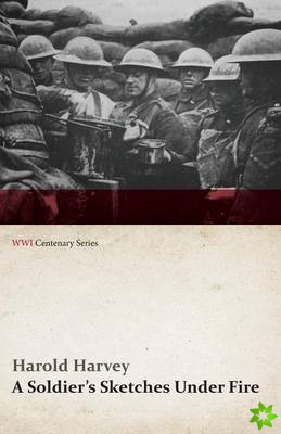 Soldier's Sketches Under Fire (WWI Centenary Series)