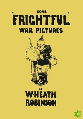 Some 'Frightful' War Pictures - Illustrated by W. Heath Robinson
