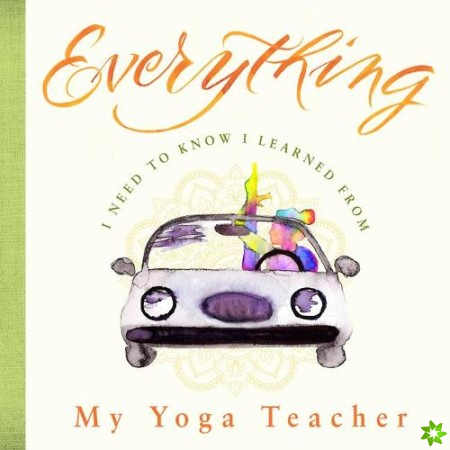 Everything I Need to Know I Learned from My Yoga Teacher