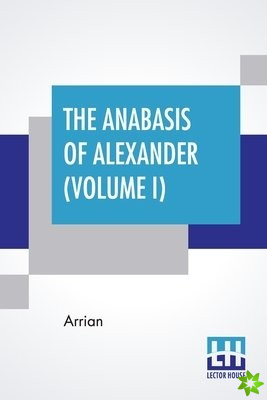Anabasis Of Alexander (Volume I)