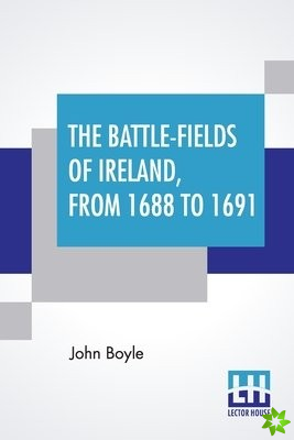 Battle-Fields Of Ireland, From 1688 To 1691