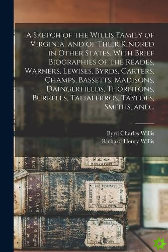 Sketch of the Willis Family of Virginia, and of Their Kindred in Other States. With Brief Biographies of the Reades, Warners, Lewises, Byrds, Carters,