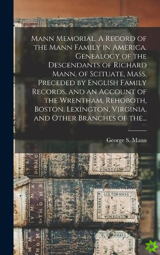 Mann Memorial. A Record of the Mann Family in America. Genealogy of the Descendants of Richard Mann, of Scituate, Mass. Preceded by English Family Rec