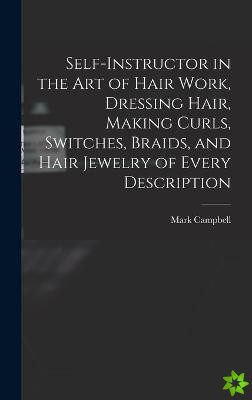 Self-instructor in the art of Hair Work, Dressing Hair, Making Curls, Switches, Braids, and Hair Jewelry of Every Description