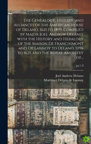 Genealogy, History, and Alliances of the American House of Delano, 1621 to 1899. Compiled by Major Joel Andrew Delano, With the History and Heraldry o