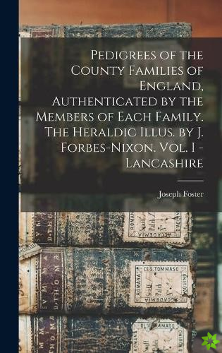 Pedigrees of the County Families of England, Authenticated by the Members of Each Family. The Heraldic Illus. by J. Forbes-Nixon. Vol. I - Lancashire