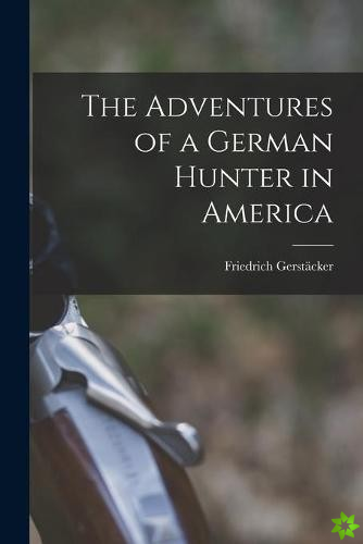 Adventures of a German Hunter in America [microform]