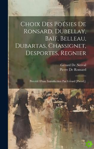 Choix Des Poesies De Ronsard, Dubellay, Baif, Belleau, Dubartas, Chassignet, Desportes, Regnier
