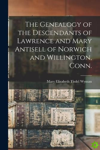 Genealogy of the Descendants of Lawrence and Mary Antisell of Norwich and Willington, Conn.