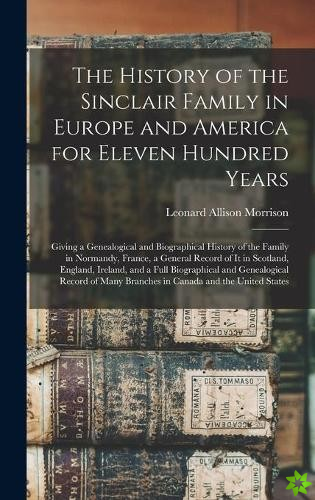 History of the Sinclair Family in Europe and America for Eleven Hundred Years [microform]