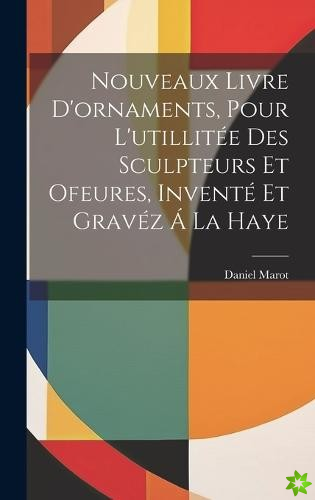 Nouveaux Livre D'ornaments, Pour L'utillitee Des Sculpteurs Et Ofeures, Invente Et Gravez A La Haye