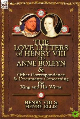 Love Letters of Henry VIII to Anne Boleyn & Other Correspondence & Documents Concerning the King and His Wives