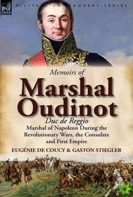 Memoirs of Marshal Oudinot, Duc de Reggio, Marshal of Napoleon During the Revolutionary Wars, the Consulate and First Empire